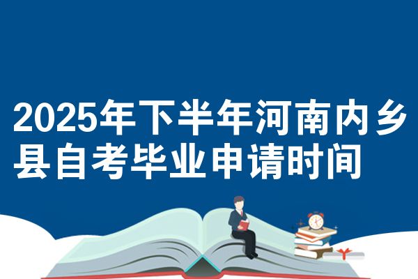 2025年下半年河南内乡县自考毕业申请时间