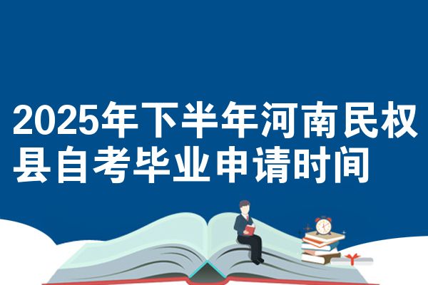 2025年下半年河南民权县自考毕业申请时间
