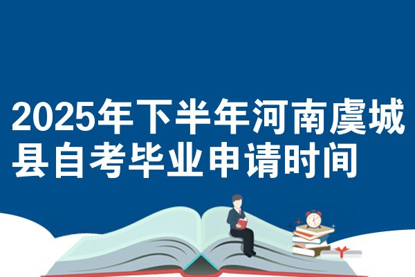 2025年下半年河南虞城县自考毕业申请时间