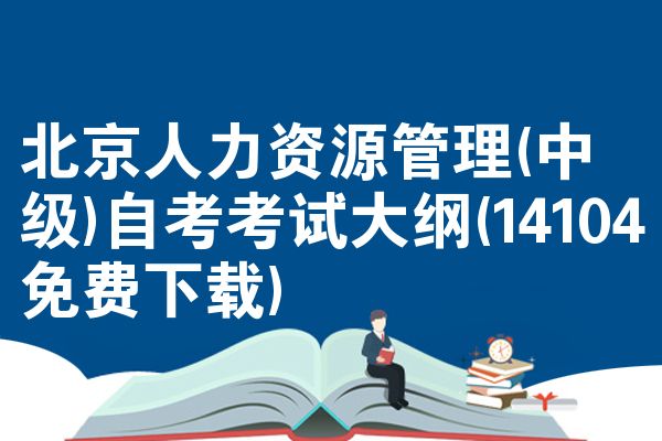 北京人力资源管理(中级)自考考试大纲(14104免费下载)
