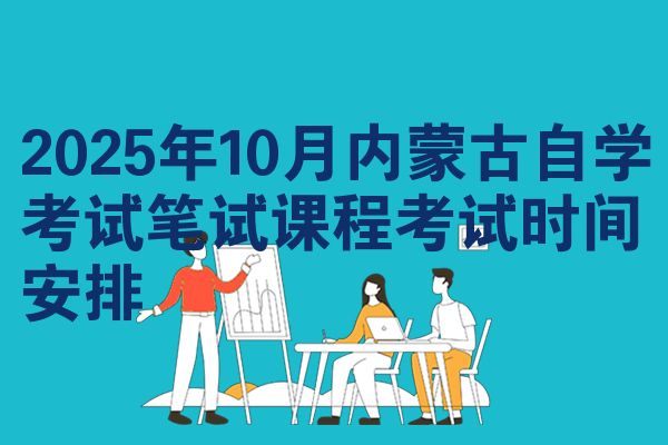 2025年10月内蒙古自学考试笔试课程考试时间安排