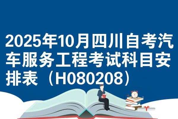 2025年10月四川自考汽车服务工程考试科目安排表(H080208)
