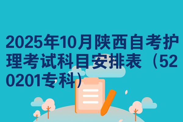 2025年10月陕西自考护理考试科目安排表(520201专科)