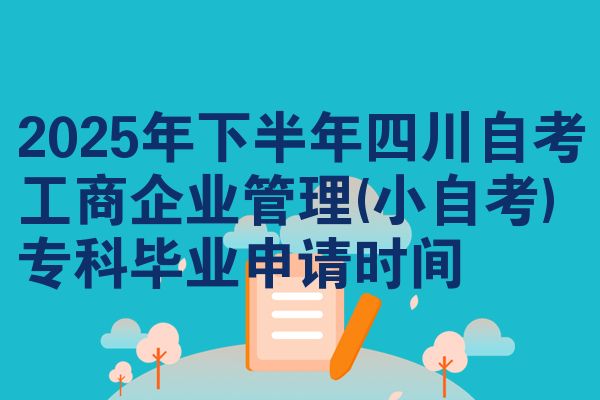 2025年下半年四川自考工商企业管理(小自考)专科毕业申请时间
