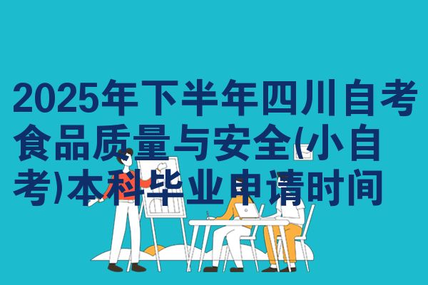 2025年下半年四川自考食品质量与安全(小自考)本科毕业申请时间