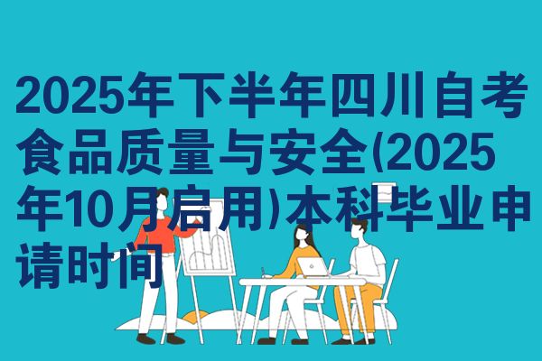 2025年下半年四川自考食品质量与安全(2025年10月启用)本科毕业申请时间
