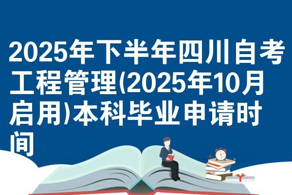 2025年下半年四川自考工程管理(2025年10月启用)本科毕业申请时间