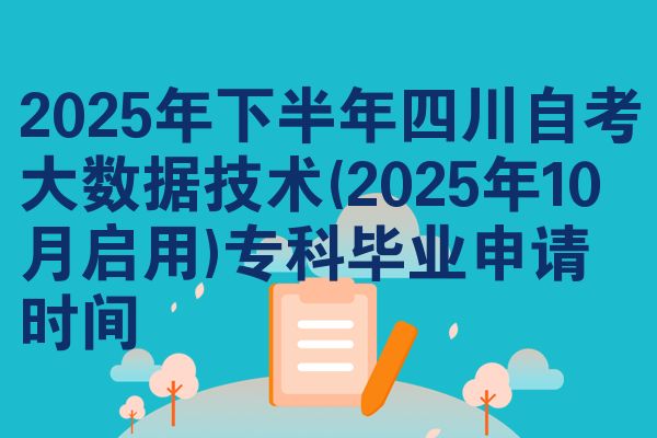 2025年下半年四川自考大数据技术(2025年10月启用)专科毕业申请时间