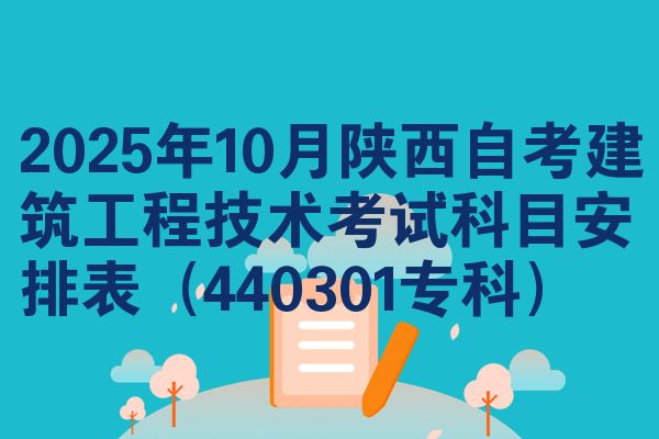 2025年10月陕西自考建筑工程技术考试科目安排表(440301专科)