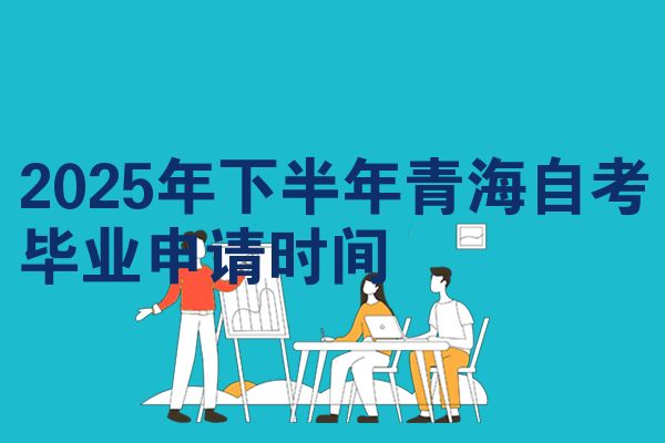 2025年下半年青海自考毕业申请时间