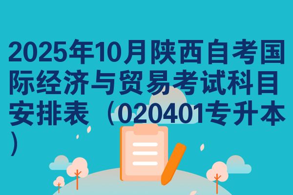 2025年10月陕西自考国际经济与贸易考试科目安排表(020401专升本)