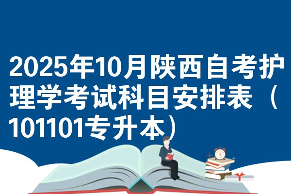 2025年10月陕西自考护理学考试科目安排表（101101专升本）