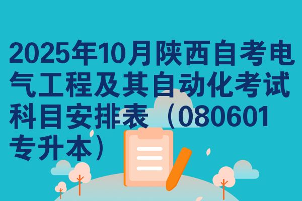 2025年10月陕西自考电气工程及其自动化考试科目安排表(080601专升本)