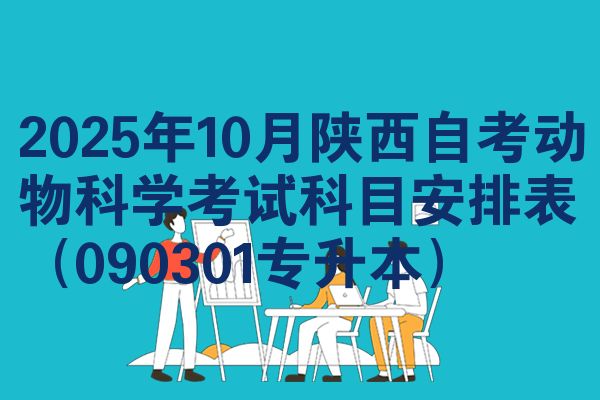 2025年10月陕西自考动物科学考试科目安排表（090301专升本）