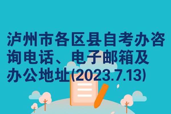泸州市各区县自考办咨询电话、电子邮箱及 办公地址(2023.7.13)
