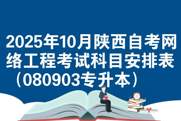 2025年10月陕西自考网络工程考试科目安排表(080903专升本)