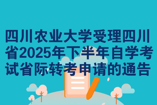 四川农业大学受理四川省2025年下半年自学考试省际转考申请的通告