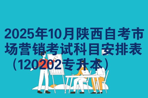 2025年10月陕西自考市场营销考试科目安排表（120202专升本）