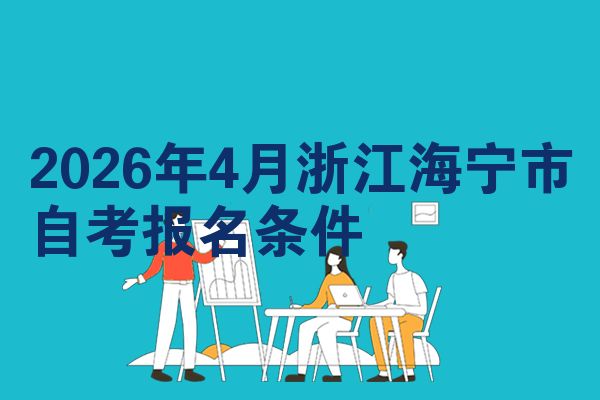 2026年4月浙江海宁市自考报名条件