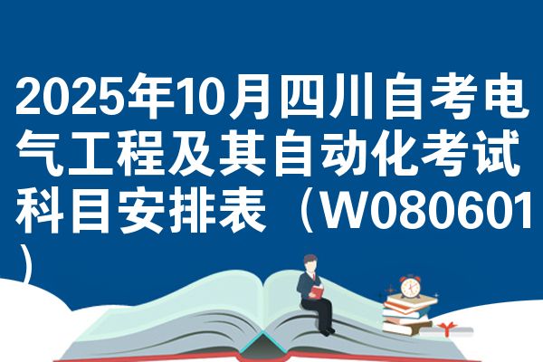2025年10月四川自考电气工程及其自动化考试科目安排表(W080601)