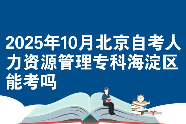 2025年10月北京自考人力资源管理专科海淀区能考吗
