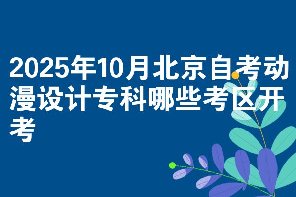 2025年10月北京自考动漫设计专科哪些考区开考