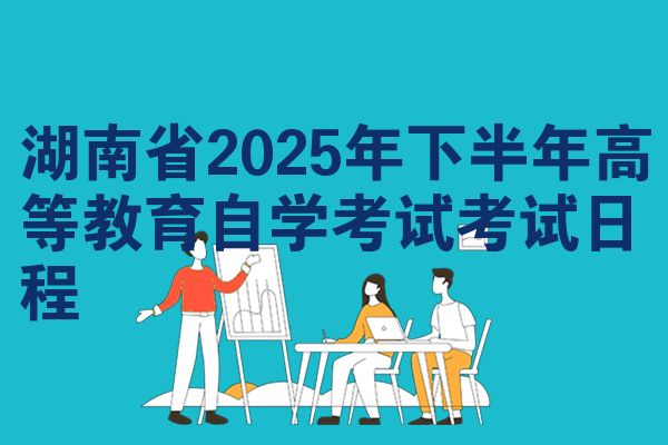 湖南省2025年下半年高等教育自学考试考试日程