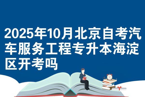 2025年10月北京自考汽车服务工程专升本海淀区开考吗