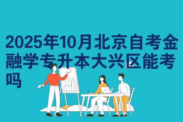 2025年10月北京自考金融学专升本大兴区能考吗