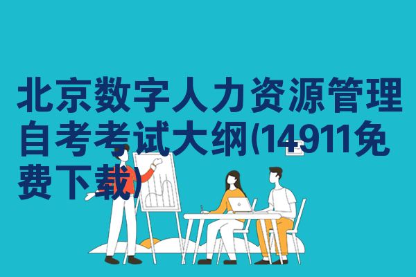 北京数字人力资源管理自考考试大纲(14911免费下载)
