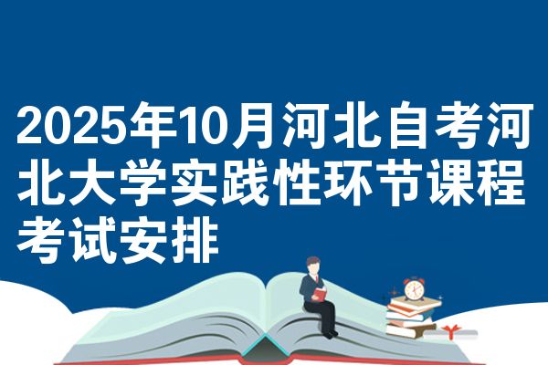 2025年10月河北自考河北大学实践性环节课程考试安排