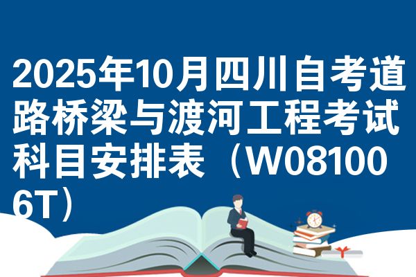 2025年10月四川自考道路桥梁与渡河工程考试科目安排表(W081006T)