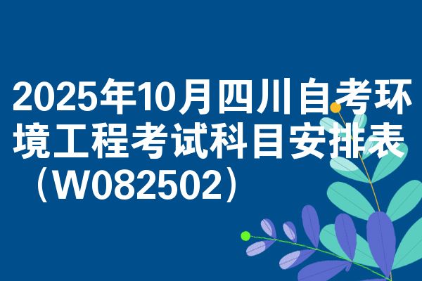 2025年10月四川自考环境工程考试科目安排表(W082502)