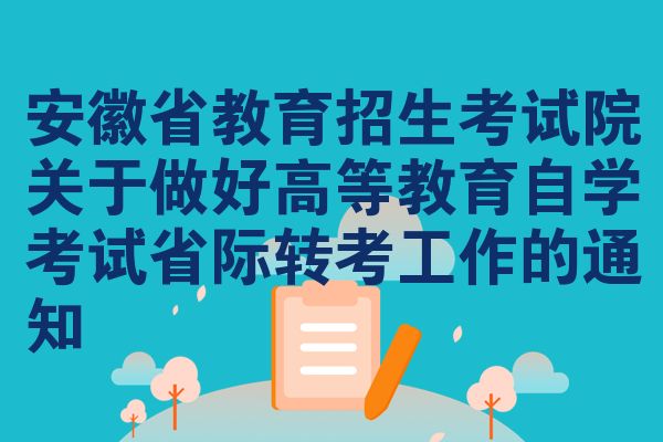 安徽省教育招生考试院关于做好高等教育自学考试省际转考工作的通知