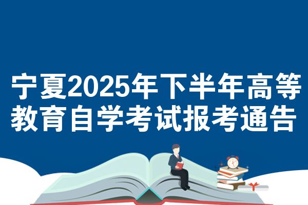 宁夏2025年下半年高等教育自学考试报考通告