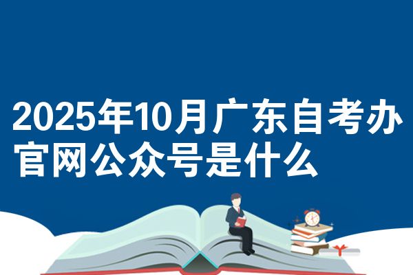 2025年10月广东自考办官网公众号是什么