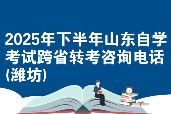 2025年下半年山东自学考试跨省转考咨询电话(潍坊)