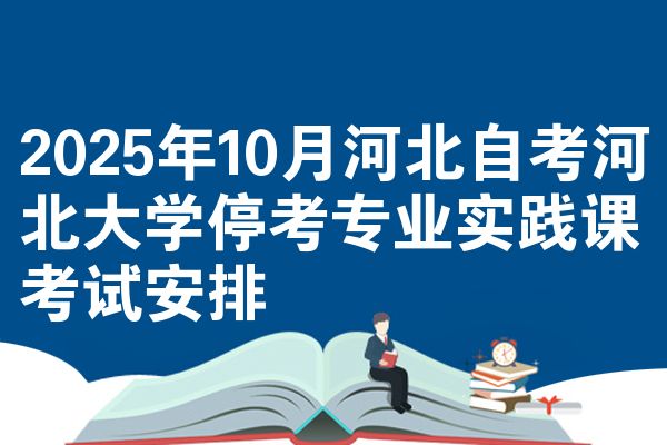 2025年10月河北自考河北大学停考专业实践课考试安排