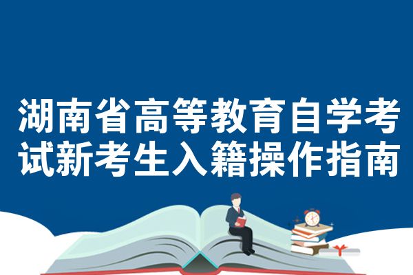 湖南省高等教育自学考试新考生入籍操作指南