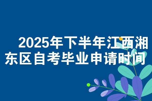 2025年下半年江西湘东区自考毕业申请时间