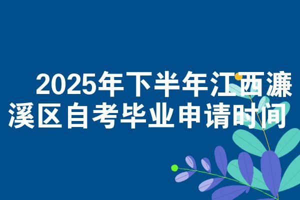 2025年下半年江西濂溪区自考毕业申请时间