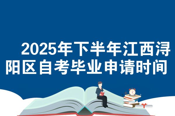 2025年下半年江西浔阳区自考毕业申请时间