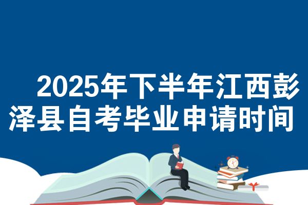 2025年下半年江西彭泽县自考毕业申请时间