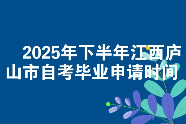 2025年下半年江西庐山市自考毕业申请时间