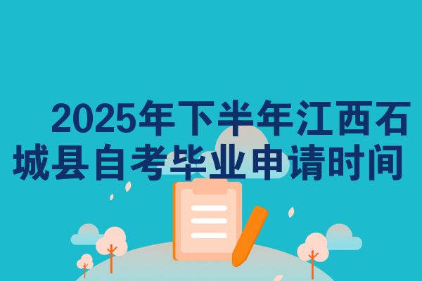 2025年下半年江西石城县自考毕业申请时间