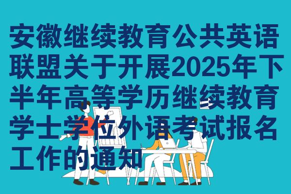 安徽继续教育公共英语联盟关于开展2025年下半年高等学历继续教育学士学位外语考试报名工作的通知