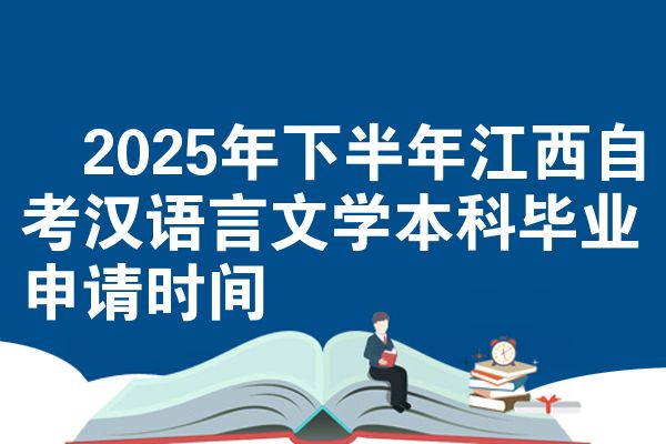 2025年下半年江西自考汉语言文学本科毕业申请时间