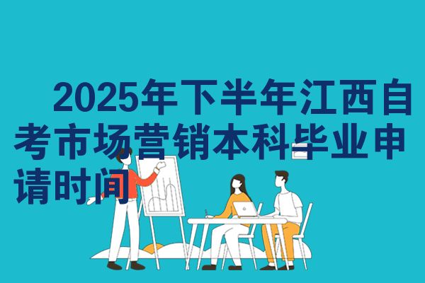 2025年下半年江西自考市场营销本科毕业申请时间