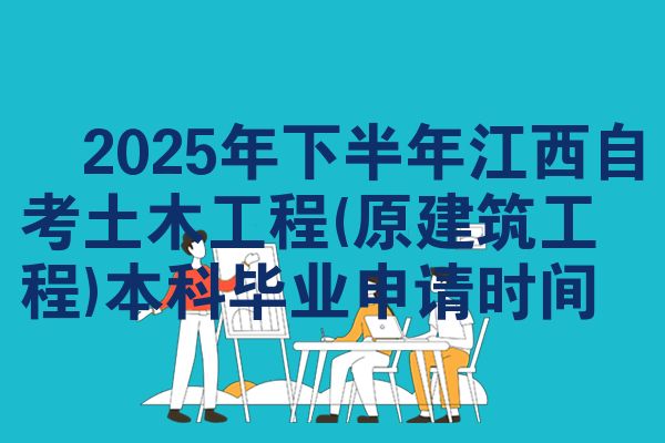 ​2025年下半年江西自考土木工程(原建筑工程)本科毕业申请时间