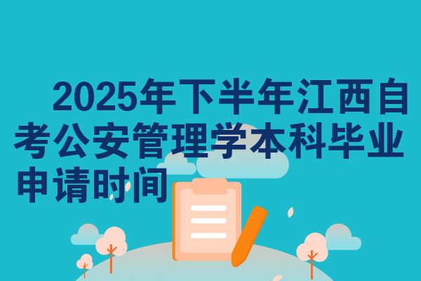 2025年下半年江西自考公安管理学本科毕业申请时间